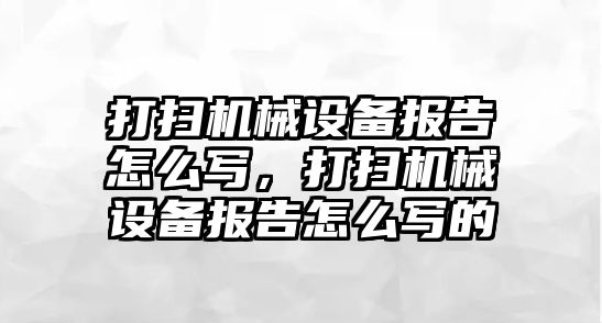 打掃機械設備報告怎么寫，打掃機械設備報告怎么寫的