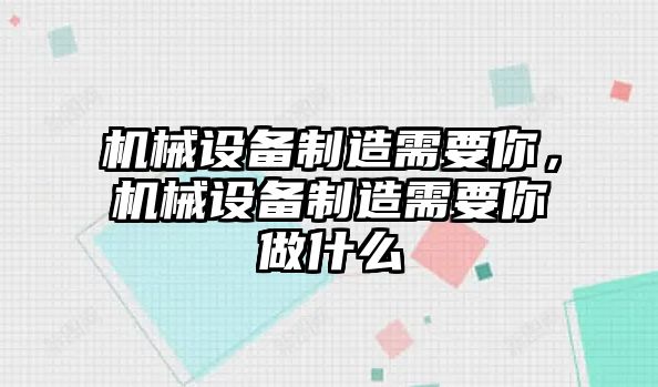 機械設備制造需要你，機械設備制造需要你做什么