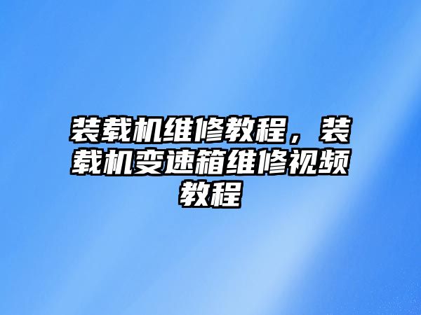 裝載機維修教程，裝載機變速箱維修視頻教程