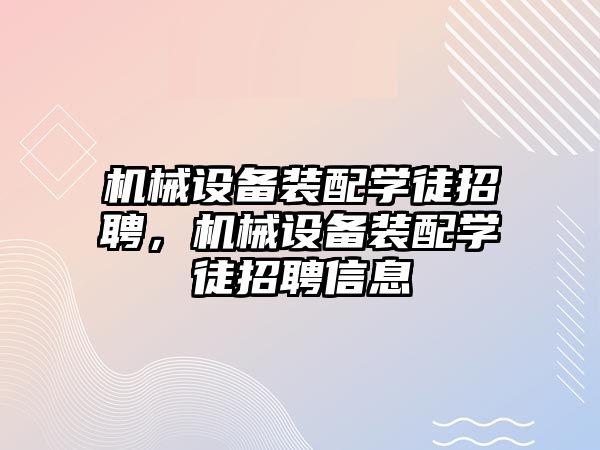 機械設備裝配學徒招聘，機械設備裝配學徒招聘信息