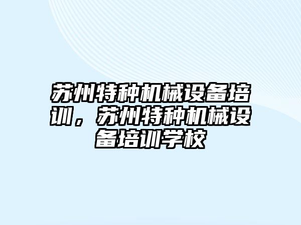 蘇州特種機械設備培訓，蘇州特種機械設備培訓學校