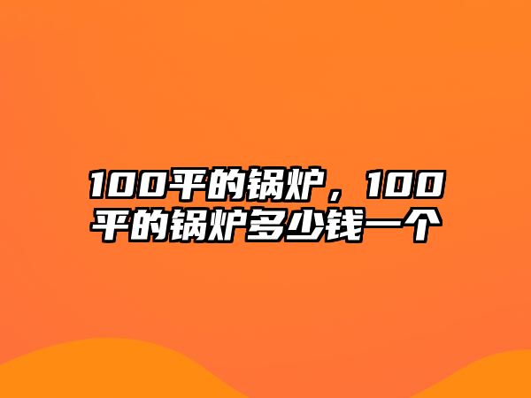 100平的鍋爐，100平的鍋爐多少錢一個(gè)