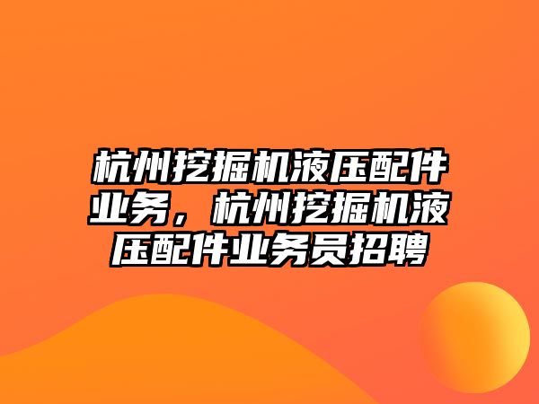 杭州挖掘機液壓配件業(yè)務，杭州挖掘機液壓配件業(yè)務員招聘