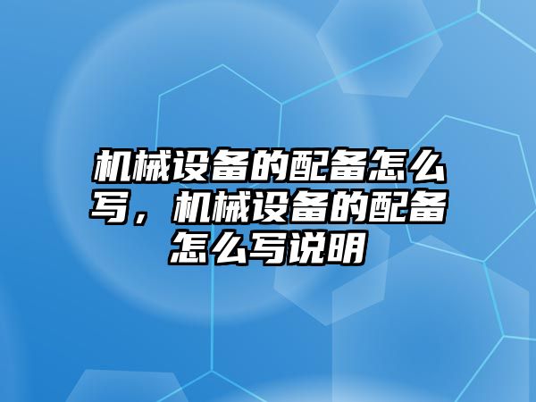 機械設備的配備怎么寫，機械設備的配備怎么寫說明