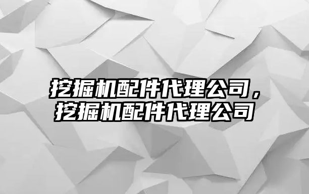 挖掘機配件代理公司，挖掘機配件代理公司