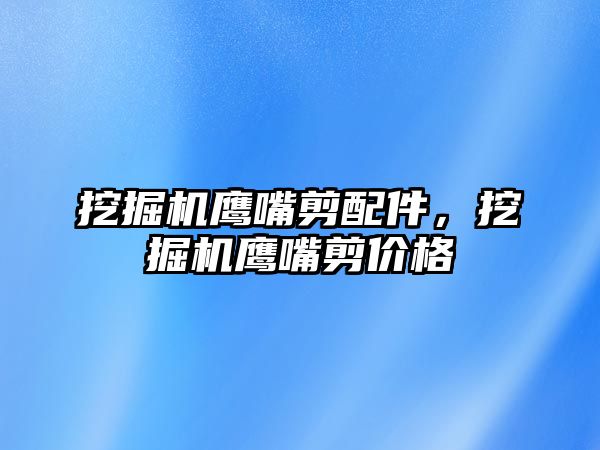 挖掘機鷹嘴剪配件，挖掘機鷹嘴剪價格