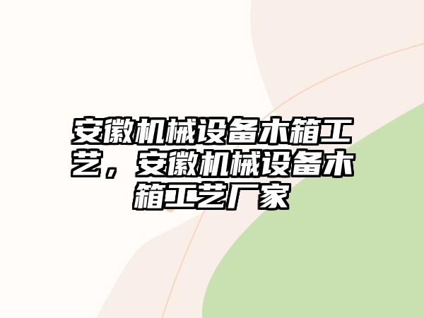 安徽機械設備木箱工藝，安徽機械設備木箱工藝廠家