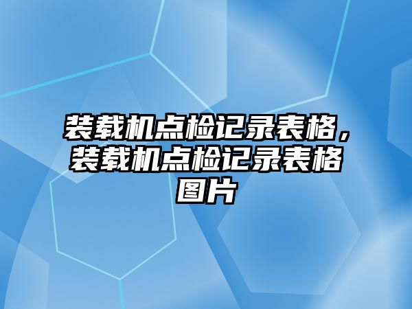 裝載機點檢記錄表格，裝載機點檢記錄表格圖片