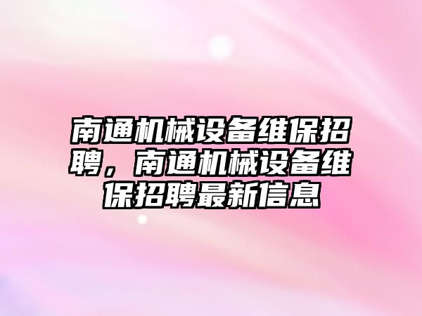 南通機械設備維保招聘，南通機械設備維保招聘最新信息