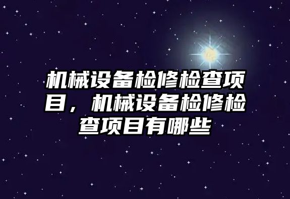 機械設備檢修檢查項目，機械設備檢修檢查項目有哪些