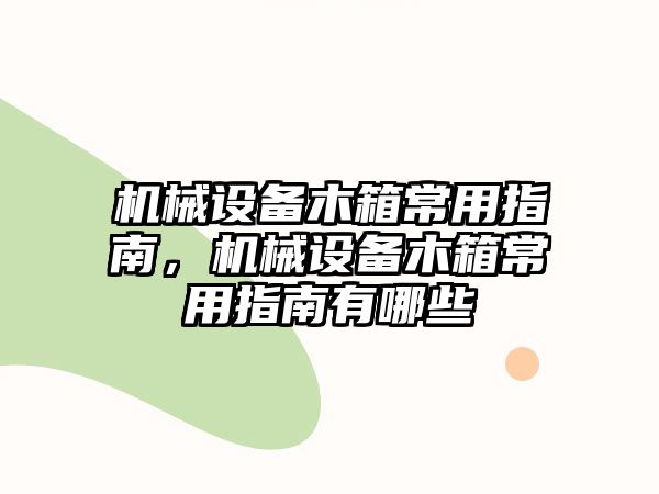 機械設(shè)備木箱常用指南，機械設(shè)備木箱常用指南有哪些