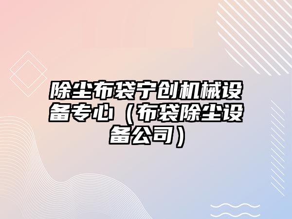 除塵布袋寧創機械設備專心（布袋除塵設備公司）