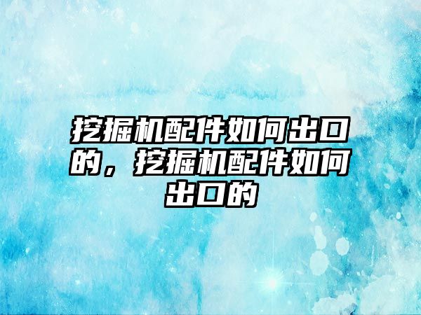 挖掘機配件如何出口的，挖掘機配件如何出口的