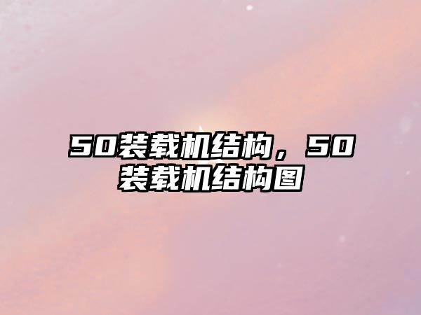 50裝載機結(jié)構(gòu)，50裝載機結(jié)構(gòu)圖