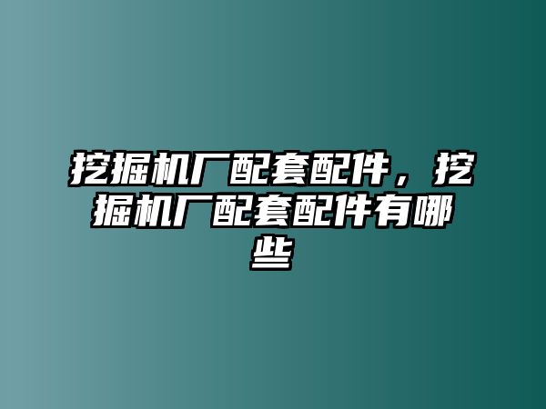 挖掘機廠配套配件，挖掘機廠配套配件有哪些