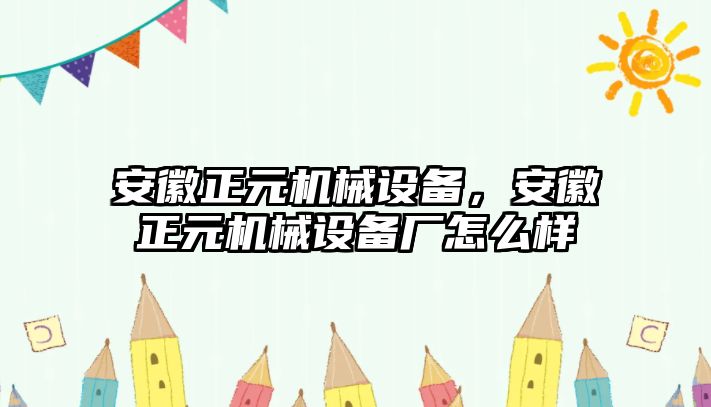 安徽正元機械設備，安徽正元機械設備廠怎么樣