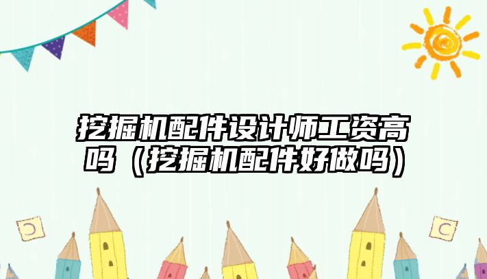 挖掘機配件設計師工資高嗎（挖掘機配件好做嗎）