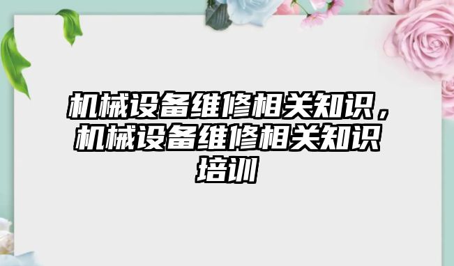 機械設備維修相關知識，機械設備維修相關知識培訓