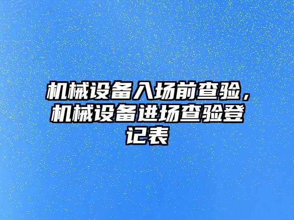 機械設備入場前查驗，機械設備進場查驗登記表