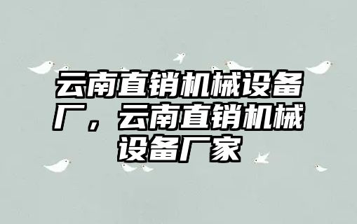 云南直銷機械設備廠，云南直銷機械設備廠家