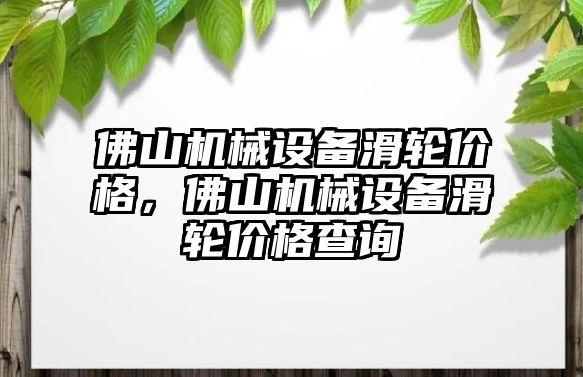 佛山機械設備滑輪價格，佛山機械設備滑輪價格查詢