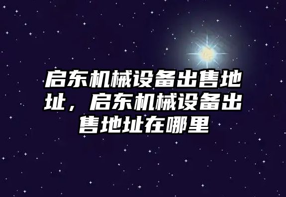 啟東機(jī)械設(shè)備出售地址，啟東機(jī)械設(shè)備出售地址在哪里