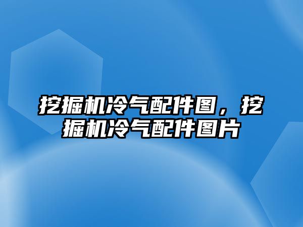 挖掘機冷氣配件圖，挖掘機冷氣配件圖片