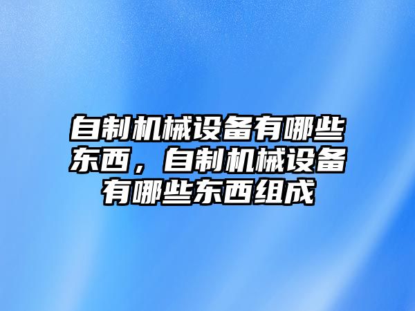 自制機械設備有哪些東西，自制機械設備有哪些東西組成