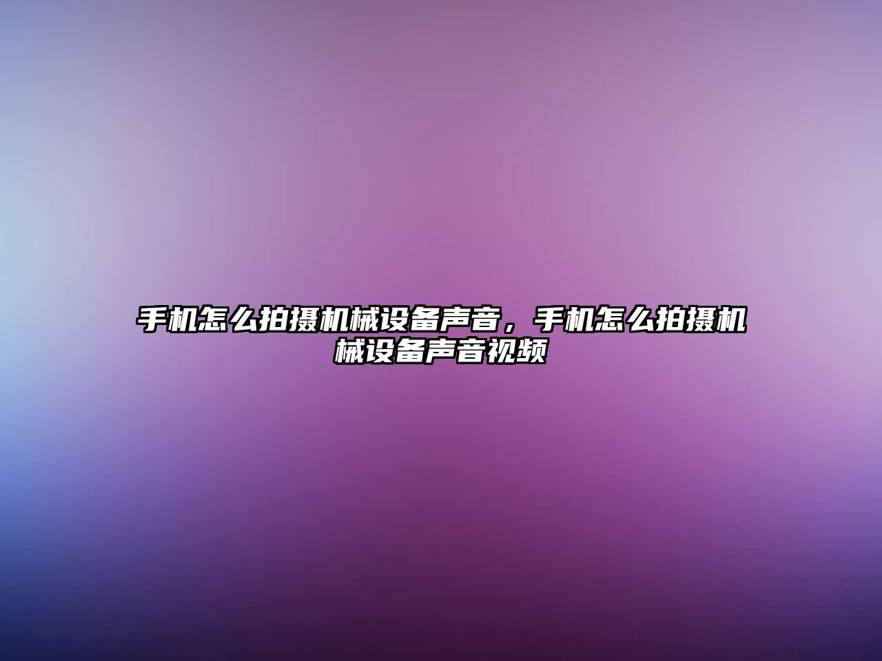 手機怎么拍攝機械設備聲音，手機怎么拍攝機械設備聲音視頻