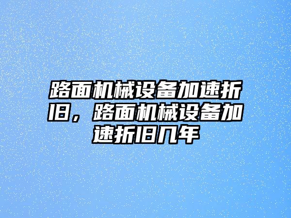 路面機械設備加速折舊，路面機械設備加速折舊幾年