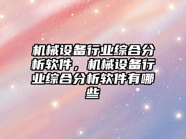 機械設備行業綜合分析軟件，機械設備行業綜合分析軟件有哪些