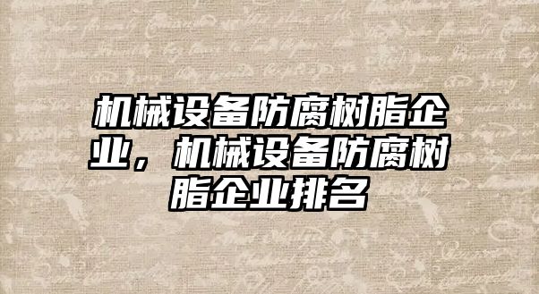 機械設(shè)備防腐樹脂企業(yè)，機械設(shè)備防腐樹脂企業(yè)排名