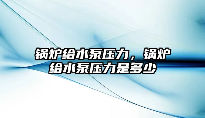 鍋爐給水泵壓力，鍋爐給水泵壓力是多少