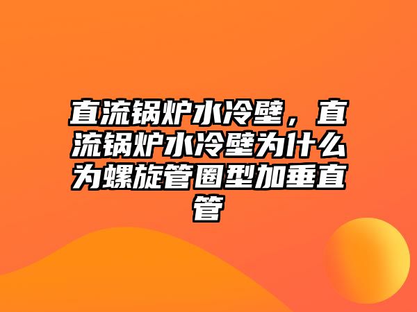 直流鍋爐水冷壁，直流鍋爐水冷壁為什么為螺旋管圈型加垂直管