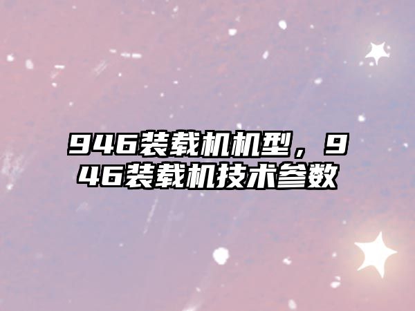 946裝載機機型，946裝載機技術參數