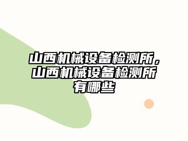 山西機械設備檢測所，山西機械設備檢測所有哪些