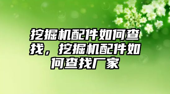 挖掘機(jī)配件如何查找，挖掘機(jī)配件如何查找廠家