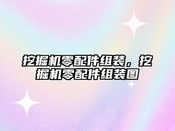 挖掘機零配件組裝，挖掘機零配件組裝圖