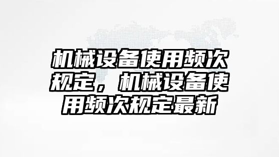 機械設備使用頻次規定，機械設備使用頻次規定最新