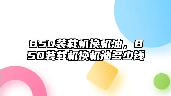 850裝載機換機油，850裝載機換機油多少錢