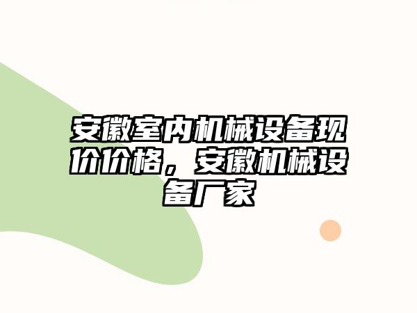 安徽室內機械設備現價價格，安徽機械設備廠家