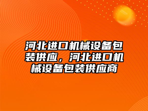 河北進口機械設備包裝供應，河北進口機械設備包裝供應商