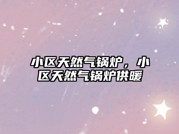 小區天然氣鍋爐，小區天然氣鍋爐供暖