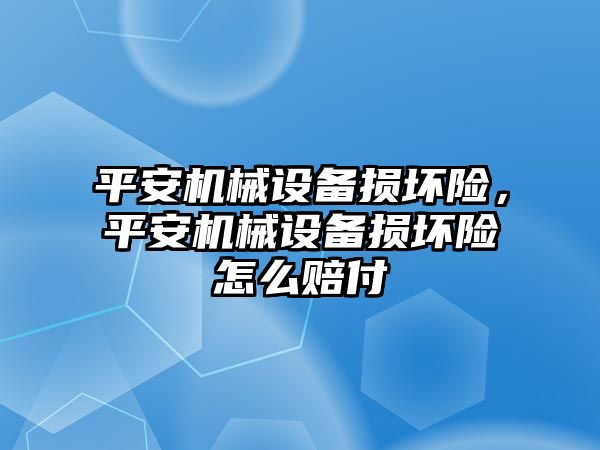 平安機械設(shè)備損壞險，平安機械設(shè)備損壞險怎么賠付