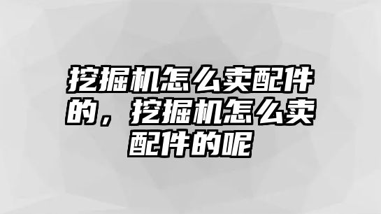 挖掘機(jī)怎么賣配件的，挖掘機(jī)怎么賣配件的呢