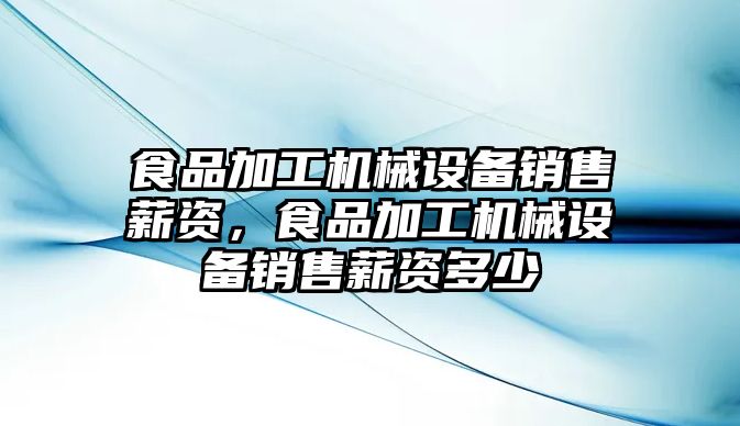 食品加工機械設備銷售薪資，食品加工機械設備銷售薪資多少