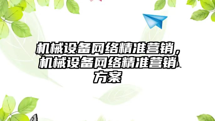 機械設備網絡精準營銷，機械設備網絡精準營銷方案