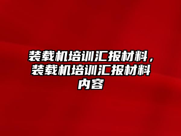 裝載機培訓匯報材料，裝載機培訓匯報材料內(nèi)容