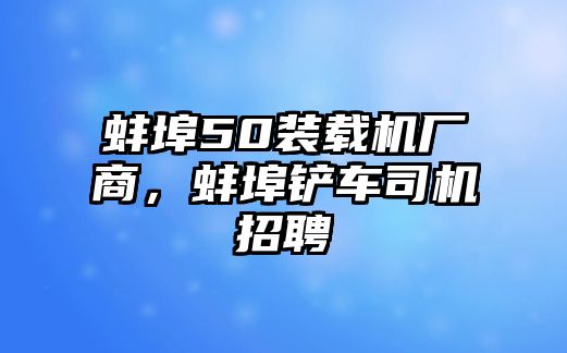 蚌埠50裝載機廠商，蚌埠鏟車司機招聘