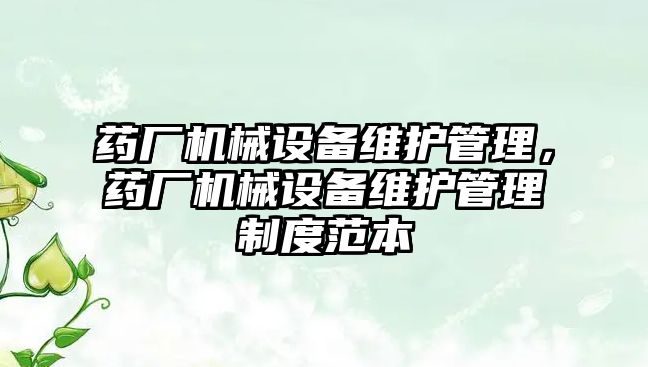 藥廠機械設(shè)備維護管理，藥廠機械設(shè)備維護管理制度范本